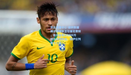 开云直播中心-德转数据揭示曼城中卫引援花费榜，格瓦迪奥尔9000万欧元高居榜首，格伊位列第十二名