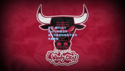 开云_曝Klutch Sports积极运作 湖人引援目标锁定亨特与布里奇斯