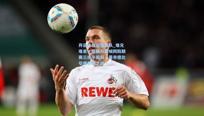 开云体育运营团队_难兄难弟！曼联与曼城同陷联赛三连平困局，曼市德比引爆救赎之战