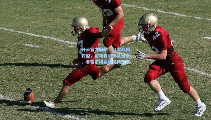 开云官方网站：红军战略转型，深耕青训梯队建设，冬窗市场或将保持沉寂