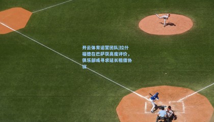 开云体育运营团队|拉什福德在巴萨获高度评价，俱乐部或寻求延长租借协议