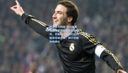 开云官方网站-拜仁体育总监弗罗因德释放积极信号，于帕梅卡诺续约谈判取得关键进展，预计短期内明朗化