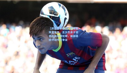 【开云赛事集团】篮球赛突发意外，王少杰鼻子受创出血怒领犯规，迪亚洛防守动作引争议