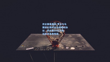 开云赛事集团-罗马与马赛就瓦斯转会达成原则协议，转会费2500万欧元敲定未来布局