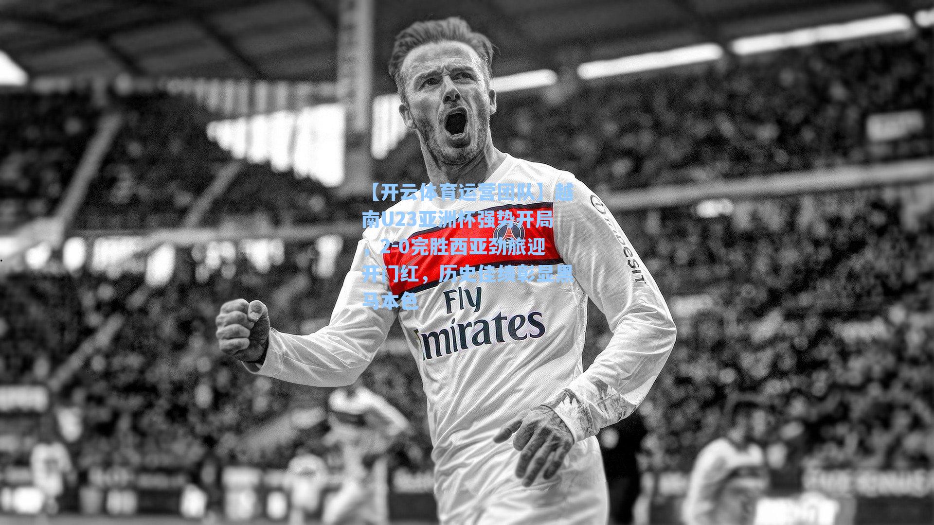 越南U23亚洲杯强势开局，2-0完胜西亚劲旅迎开门红，历史佳绩彰显黑马本色