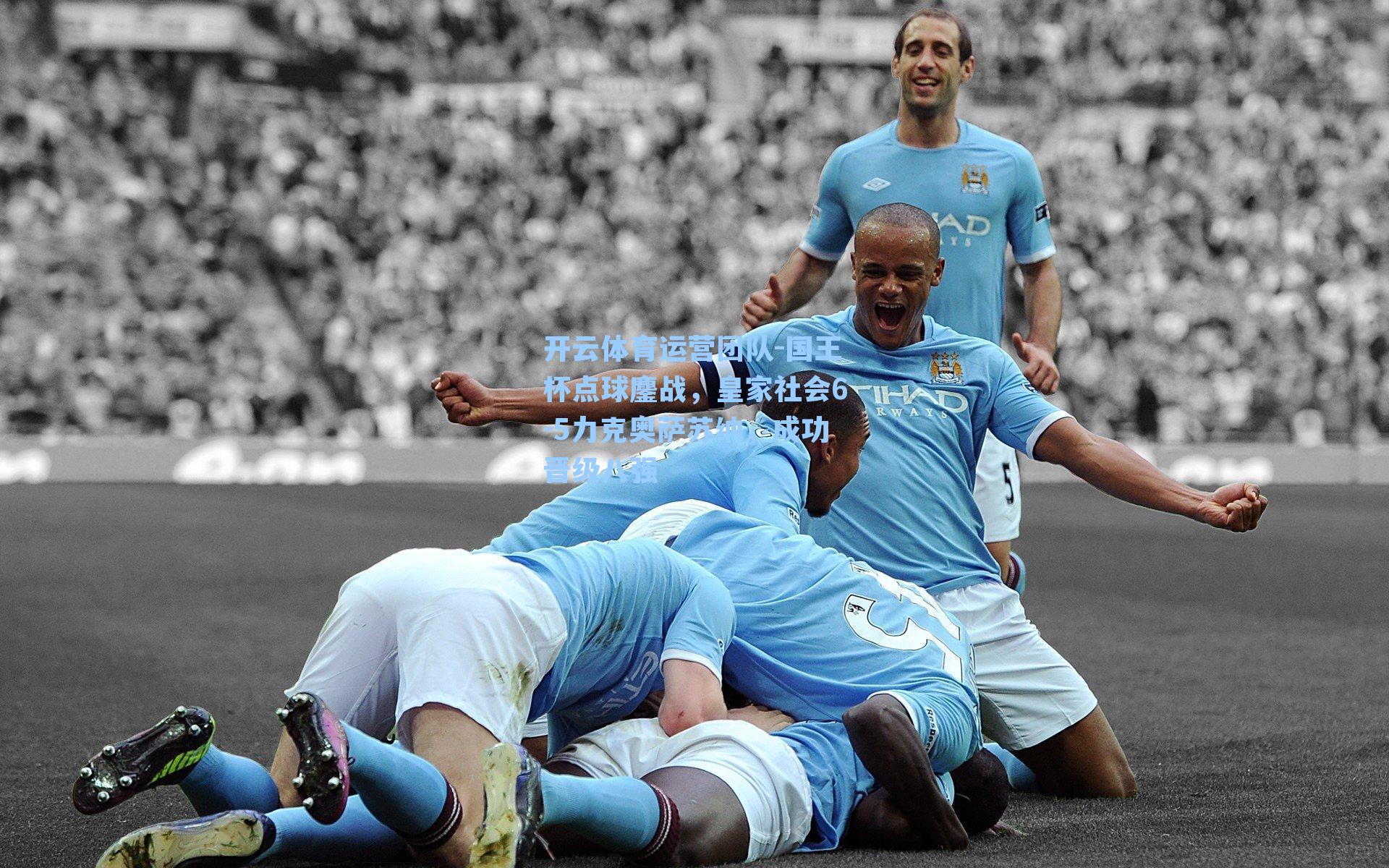 国王杯点球鏖战，皇家社会6-5力克奥萨苏纳，成功晋级八强