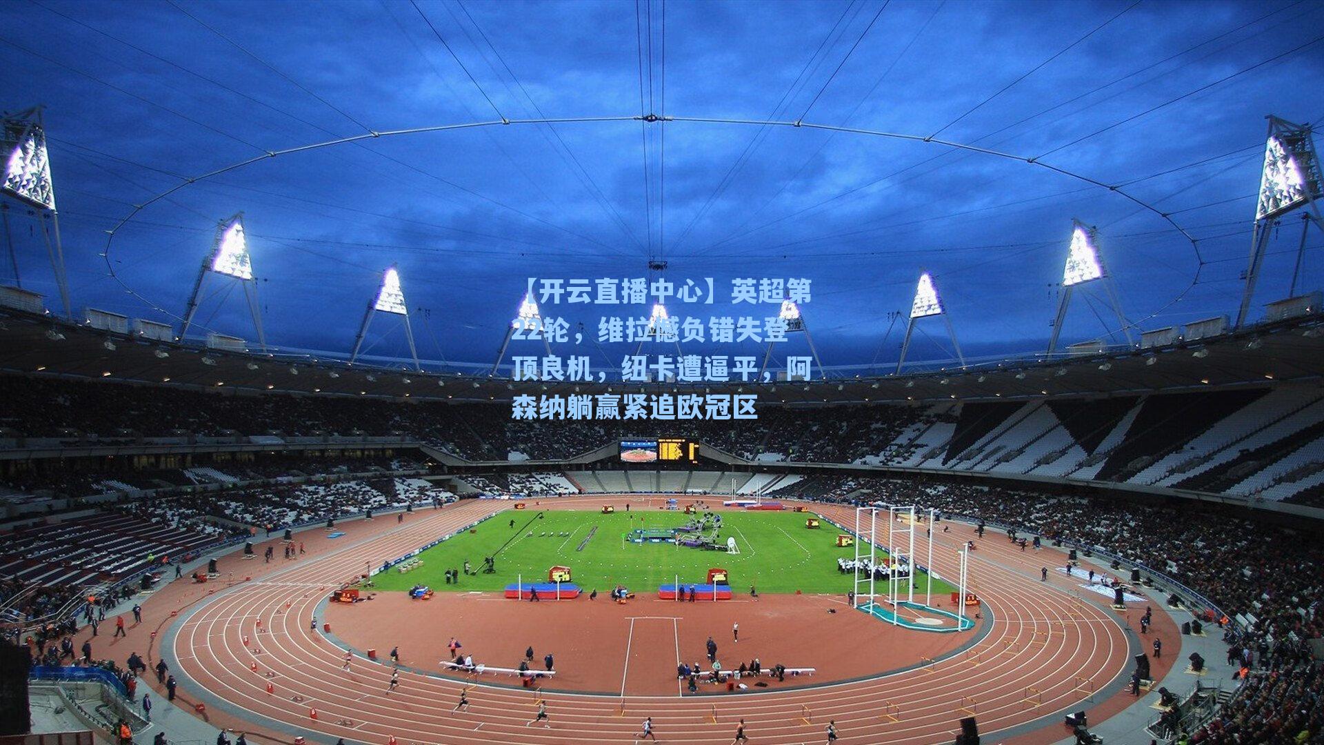 英超第22轮,维拉憾负错失登顶良机,纽卡遭逼平,阿森纳躺赢紧追欧冠区