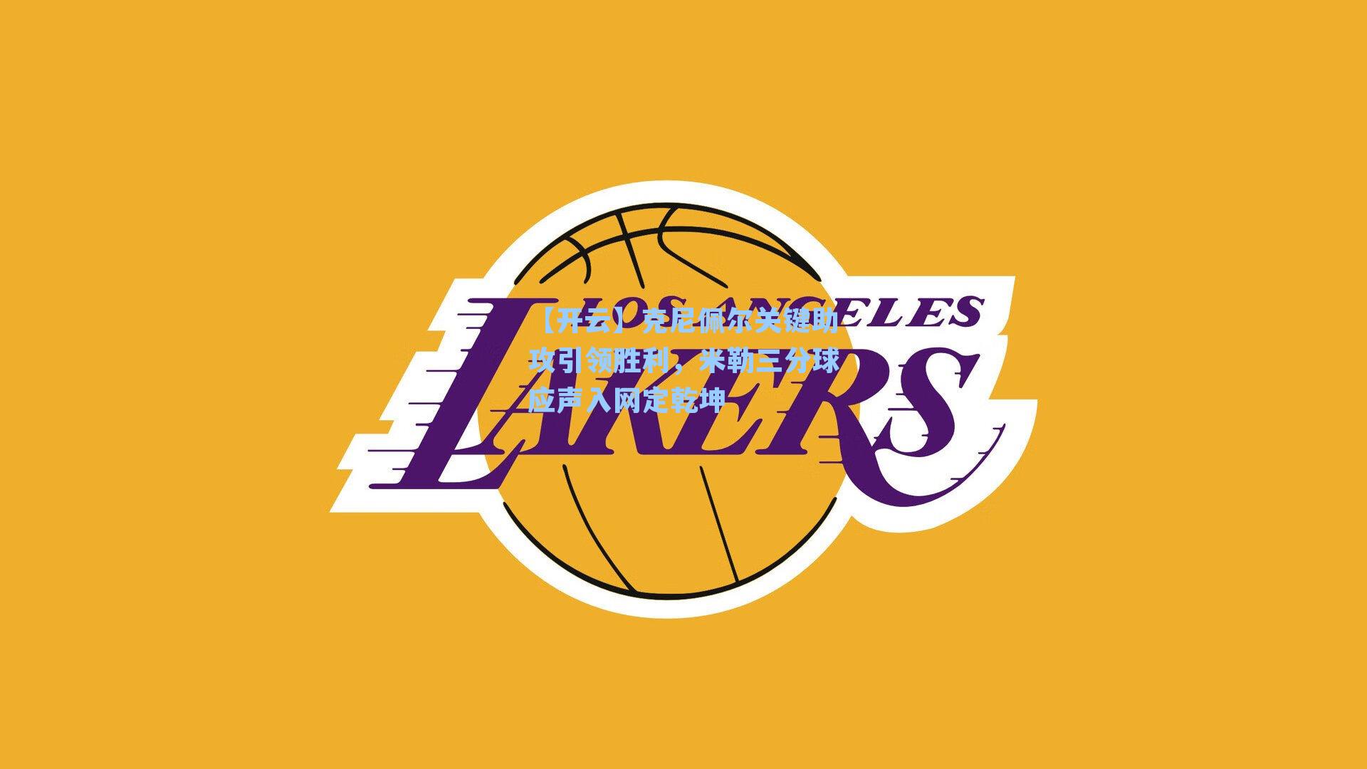 克尼佩尔关键助攻引领胜利，米勒三分球应声入网定乾坤